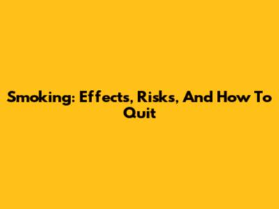 Smoking: Effects, Risks, And How To Quit