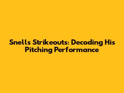 Snell's Strikeouts: Decoding His Pitching Performance