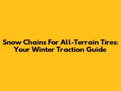 Snow Chains For All-Terrain Tires: Your Winter Traction Guide
