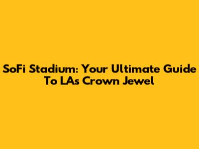 SoFi Stadium: Your Ultimate Guide To LA's Crown Jewel
