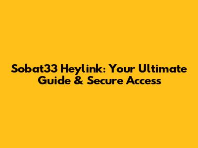 Sobat33 Heylink: Your Ultimate Guide & Secure Access