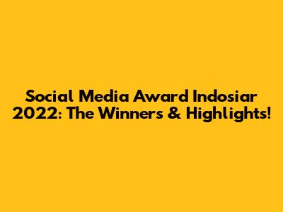Social Media Award Indosiar 2022: The Winners & Highlights!