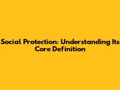 Social Protection: Understanding Its Core Definition
