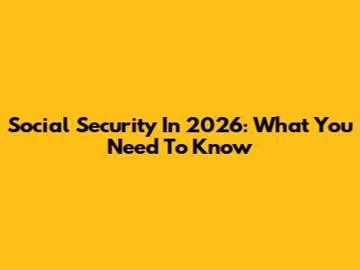 Social Security In 2026: What You Need To Know