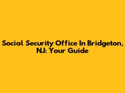 Social Security Office In Bridgeton, NJ: Your Guide