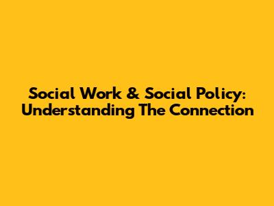 Social Work & Social Policy: Understanding The Connection