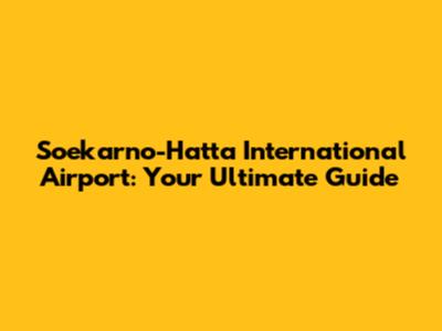 Soekarno-Hatta International Airport: Your Ultimate Guide
