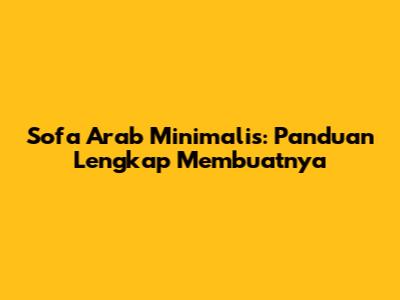Sofa Arab Minimalis: Panduan Lengkap Membuatnya