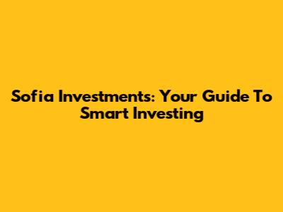 Sofia Investments: Your Guide To Smart Investing