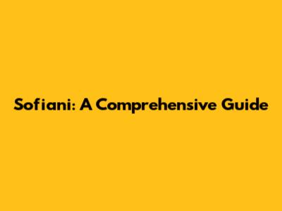 Sofiani: A Comprehensive Guide