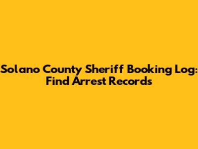 Solano County Sheriff Booking Log: Find Arrest Records