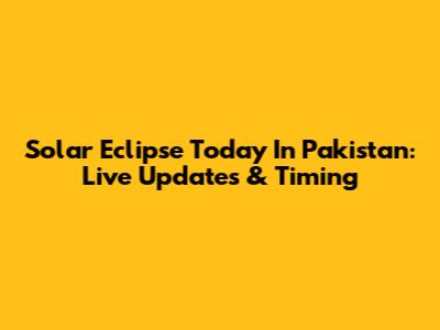 Solar Eclipse Today In Pakistan: Live Updates & Timing
