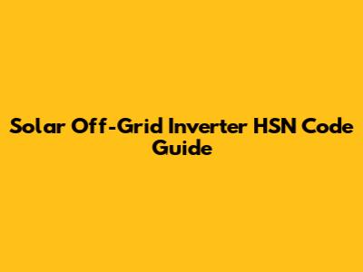 Solar Off-Grid Inverter HSN Code Guide