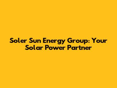 Soler Sun Energy Group: Your Solar Power Partner