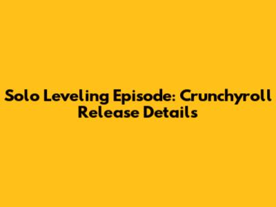 Solo Leveling Episode: Crunchyroll Release Details
