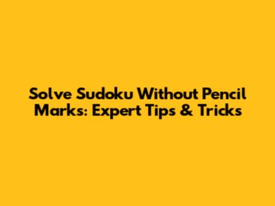 Solve Sudoku Without Pencil Marks: Expert Tips & Tricks