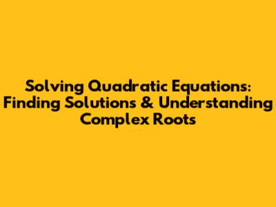 Solving Quadratic Equations: Finding Solutions & Understanding Complex Roots