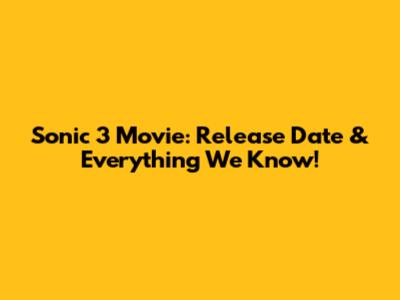 Sonic 3 Movie: Release Date & Everything We Know!