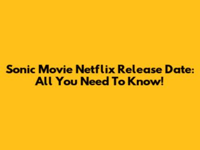 Sonic Movie Netflix Release Date: All You Need To Know!