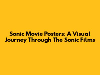 Sonic Movie Posters: A Visual Journey Through The Sonic Films