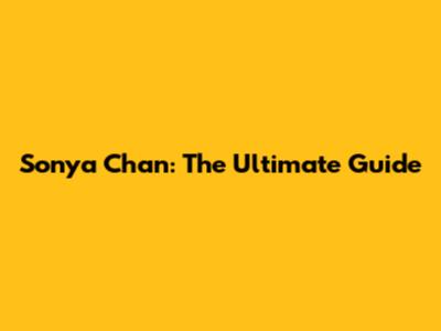 Sonya Chan: The Ultimate Guide