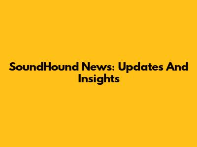 SoundHound News: Updates And Insights