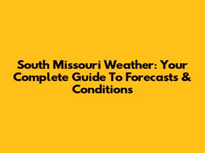South Missouri Weather: Your Complete Guide To Forecasts & Conditions