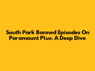South Park Banned Episodes On Paramount Plus: A Deep Dive