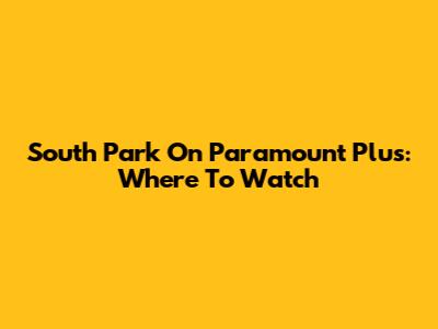 South Park On Paramount Plus: Where To Watch