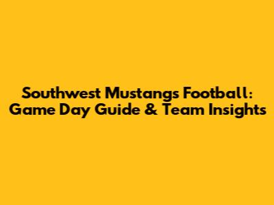 Southwest Mustangs Football: Game Day Guide & Team Insights