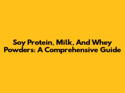 Soy Protein, Milk, And Whey Powders: A Comprehensive Guide