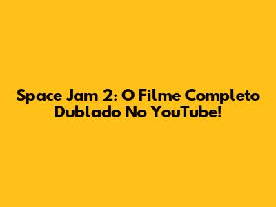 Space Jam 2: O Filme Completo Dublado No YouTube!