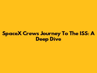 SpaceX Crew's Journey To The ISS: A Deep Dive