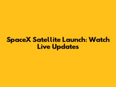 SpaceX Satellite Launch: Watch Live Updates