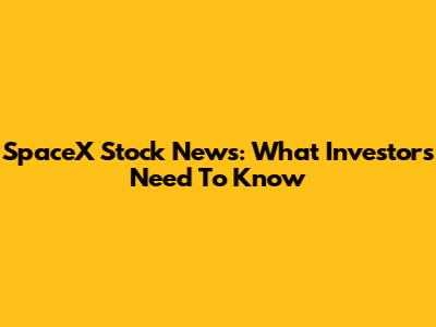 SpaceX Stock News: What Investors Need To Know