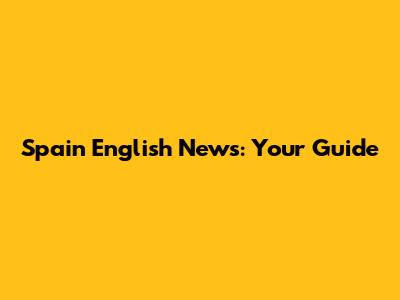 Spain English News: Your Guide