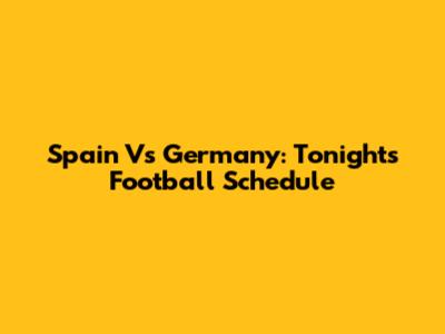Spain Vs Germany: Tonight's Football Schedule