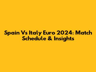 Spain Vs Italy Euro 2024: Match Schedule & Insights