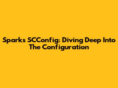 Spark's SCConfig: Diving Deep Into The Configuration