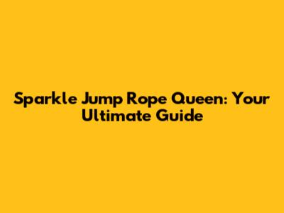 Sparkle Jump Rope Queen: Your Ultimate Guide