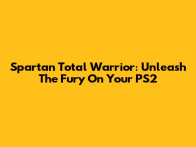 Spartan Total Warrior: Unleash The Fury On Your PS2