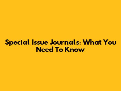 Special Issue Journals: What You Need To Know