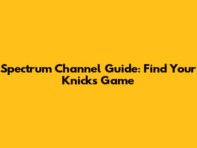 Spectrum Channel Guide: Find Your Knicks Game