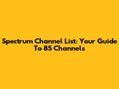 Spectrum Channel List: Your Guide To 85 Channels