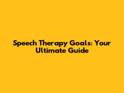 Speech Therapy Goals: Your Ultimate Guide