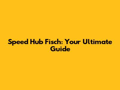 Speed Hub Fisch: Your Ultimate Guide