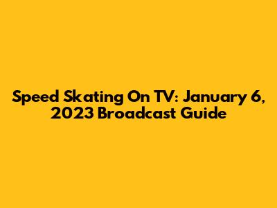 Speed Skating On TV: January 6, 2023 Broadcast Guide
