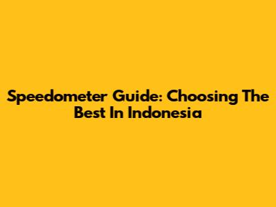 Speedometer Guide: Choosing The Best In Indonesia