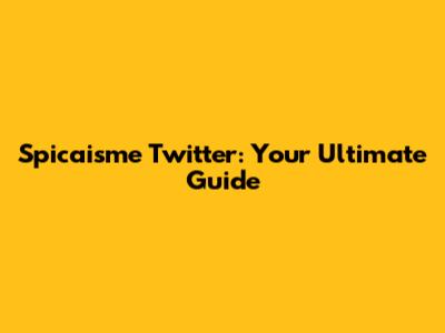 Spicaisme Twitter: Your Ultimate Guide