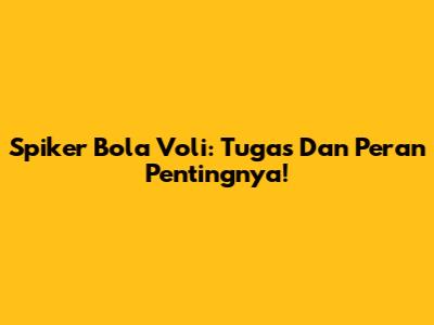Spiker Bola Voli: Tugas Dan Peran Pentingnya!
